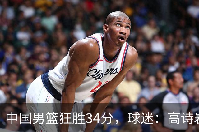 中国男篮狂胜34分，球迷：高诗岩不打反而流畅，媒体人：最大亮点