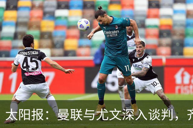 太阳报：曼联与尤文深入谈判，齐尔克泽租借+三千万镑买断