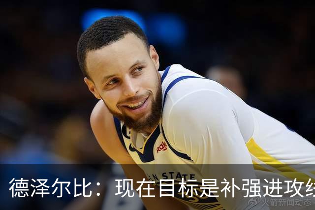 德泽尔比：现在目标是补强进攻线，希望首要引援目标具备顶级水准