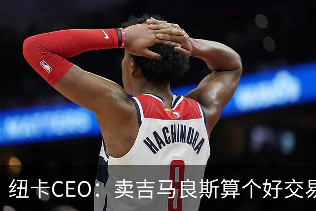 纽卡CEO：卖吉马良斯算个好交易，当然我们希望金额再高一些