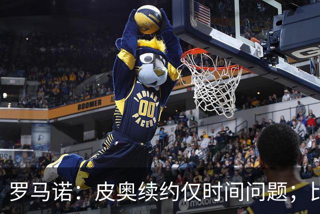 罗马诺：皮奥续约仅时间问题；比塞克和国米下周交换续约文件