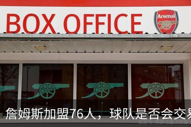 詹姆斯加盟76人，球队是否会交易得到布朗尼？