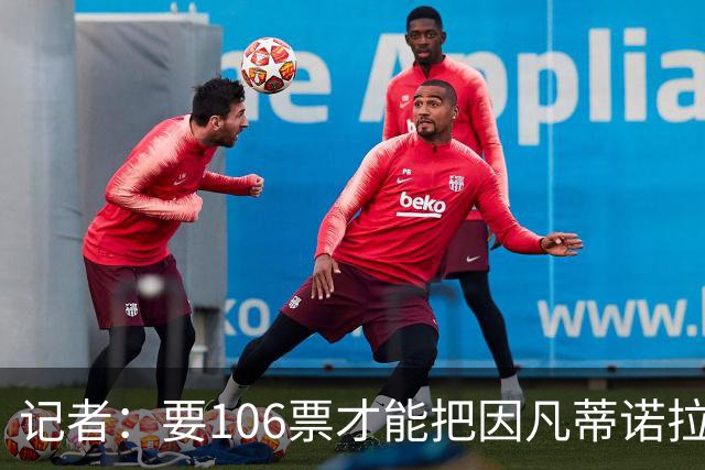 记者：要106票才能把因凡蒂诺拉下台 接下来UEFA和FIFA将互相揭短