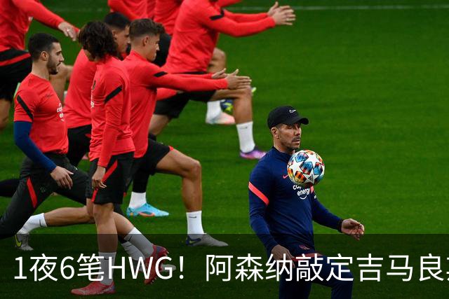 1夜6笔HWG！阿森纳敲定吉马良斯，曼联皇马1人外租 切尔西有新进展